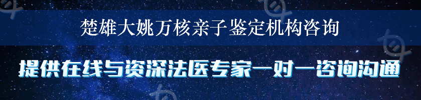 楚雄大姚万核亲子鉴定机构咨询